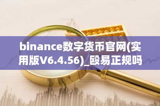 binance数字货币官网(实用版V6.4.56)_殴易正规吗