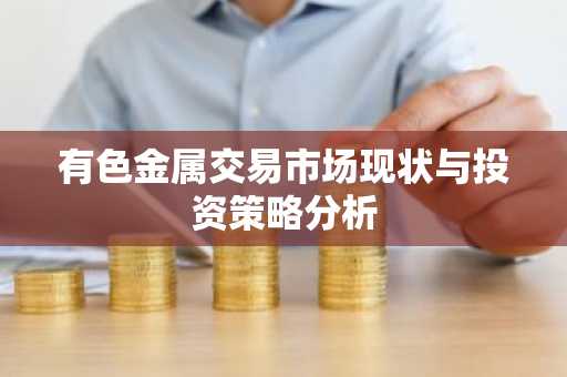 有色金属交易市场现状与投资策略分析