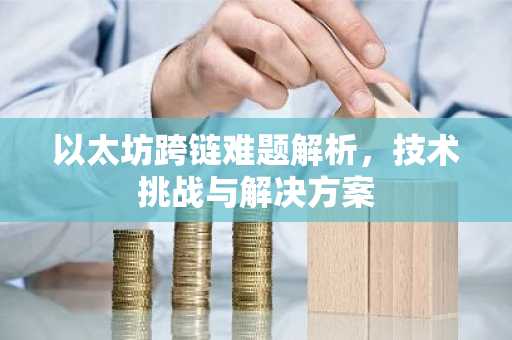 以太坊跨链难题解析,技术挑战与解决方案