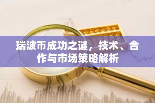 瑞波币成功之谜，技术、合作与市场策略解析