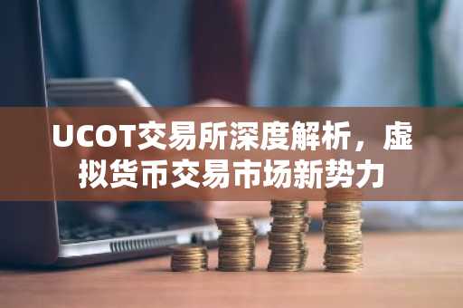UCOT交易所深度解析，虚拟货币交易市场新势力