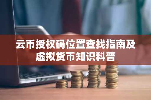 云币授权码位置查找指南及虚拟货币知识科普