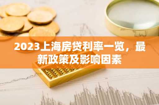 2023上海房贷利率一览，最新政策及影响因素