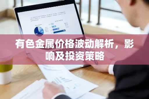 有色金属价格波动解析，影响及投资策略