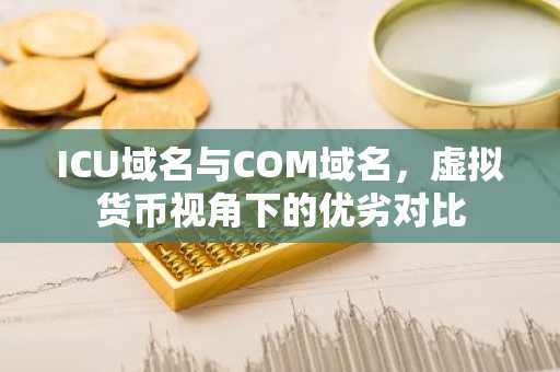 ICU域名与COM域名，虚拟货币视角下的优劣对比