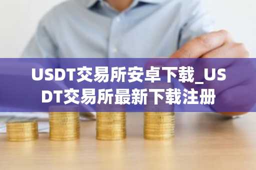 USDT交易所安卓下载_USDT交易所最新下载注册