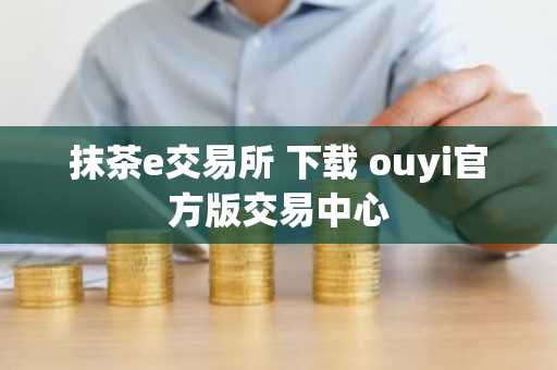抹茶e交易所 下载 ouyi官方版交易中心