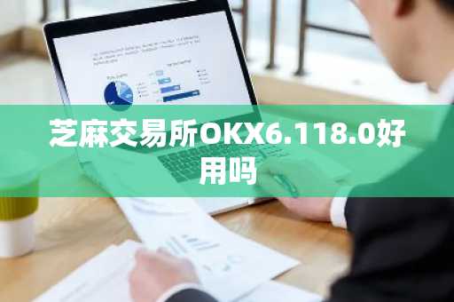 芝麻交易所OKX6.118.0好用吗