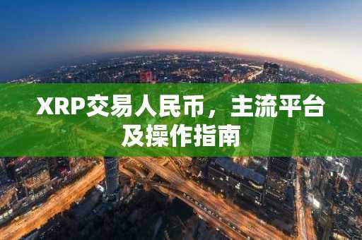 XRP交易人民币，主流平台及操作指南