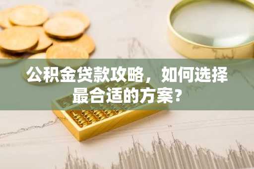 公积金贷款攻略，如何选择最合适的方案？