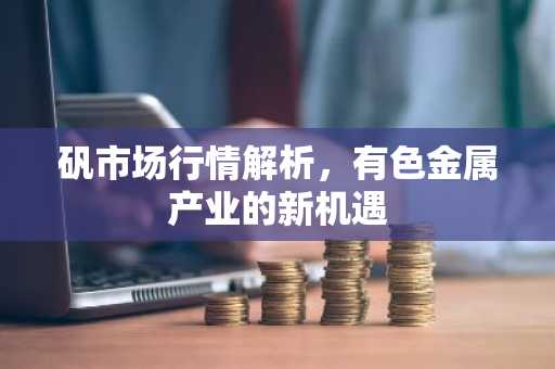 矾市场行情解析，有色金属产业的新机遇