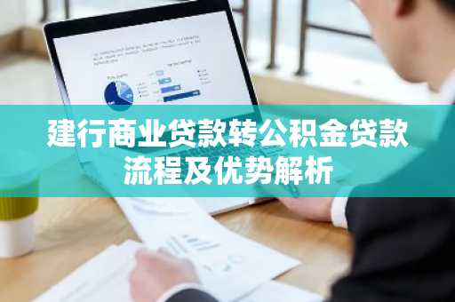 建行商业贷款转公积金贷款流程及优势解析