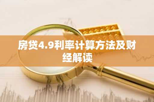 房贷4.9利率计算方法及财经解读