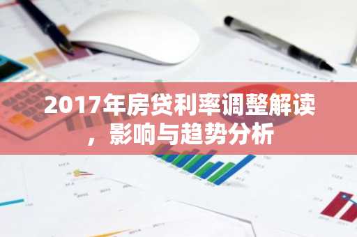 2017年房贷利率调整解读，影响与趋势分析