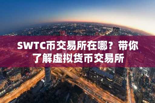 SWTC币交易所在哪？带你了解虚拟货币交易所