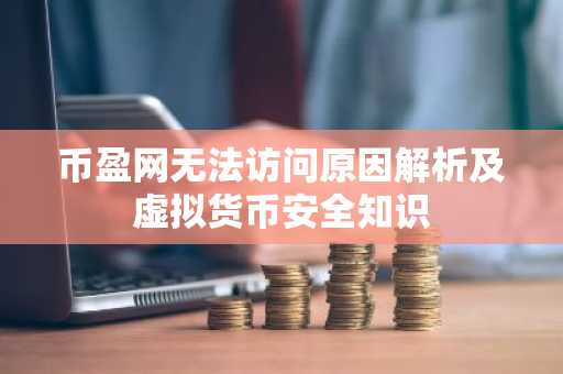 币盈网无法访问原因解析及虚拟货币安全知识