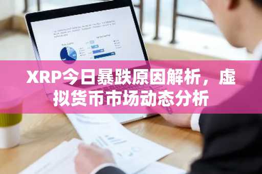 XRP今日暴跌原因解析，虚拟货币市场动态分析