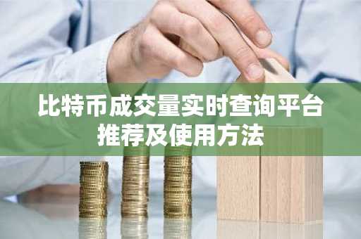 比特币成交量实时查询平台推荐及使用方法