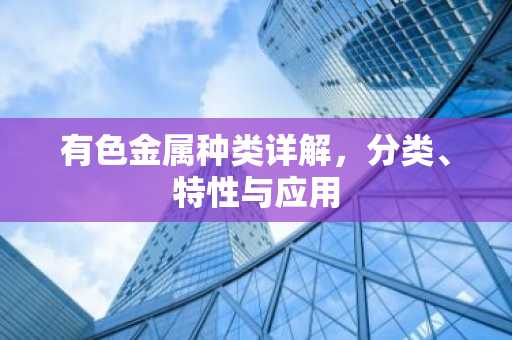 有色金属种类详解，分类、特性与应用