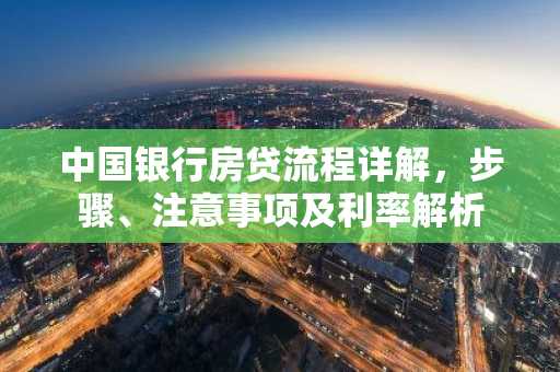 中国银行房贷流程详解，步骤、注意事项及利率解析