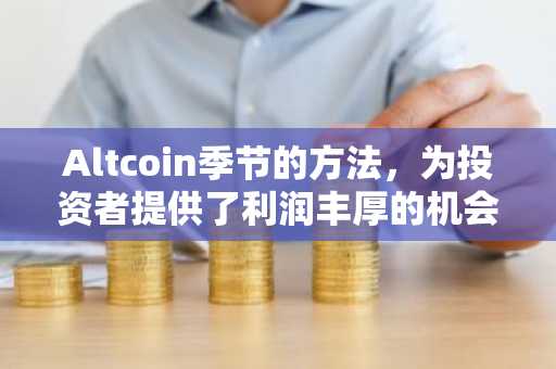 Altcoin季节的方法,为投资者提供了利润丰厚的机会,以最大化利润