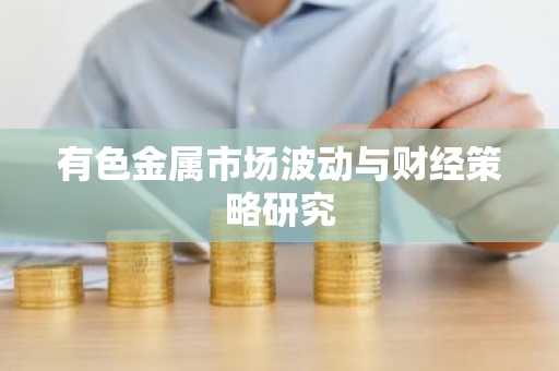 有色金属市场波动与财经策略研究