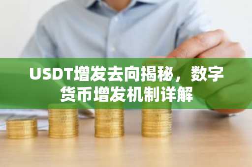 USDT增发去向揭秘，数字货币增发机制详解