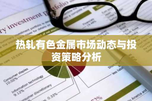 热轧有色金属市场动态与投资策略分析