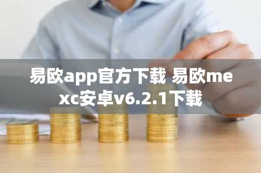易欧app官方下载 易欧mexc安卓v6.2.1下载