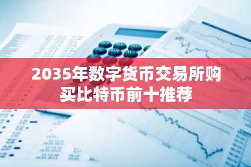2035年数字货币交易所购买比特币前十推荐