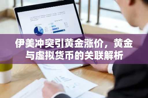 伊美冲突引黄金涨价,黄金与虚拟货币的关联解析