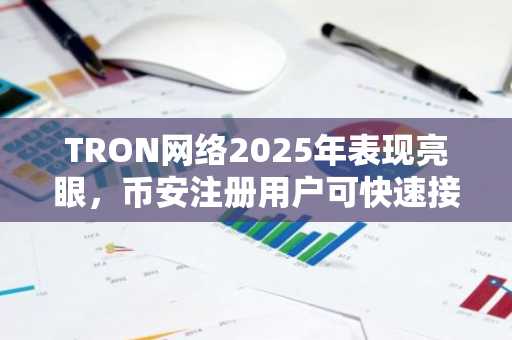 TRON网络2025年表现亮眼，币安注册用户可快速接入稳定币交易生态