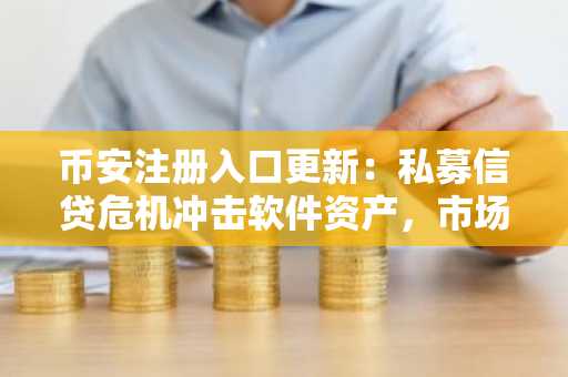 币安注册入口更新:私募信贷危机冲击软件资产,市场波动加剧