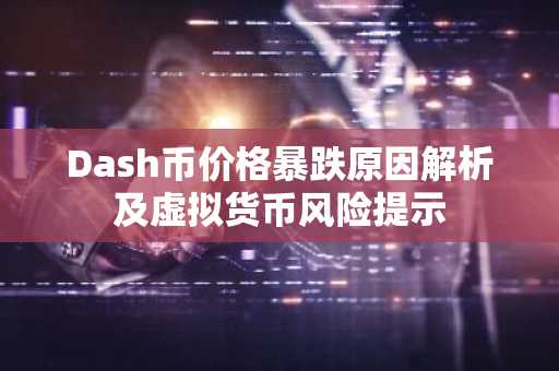 Dash币价格暴跌原因解析及虚拟货币风险提示
