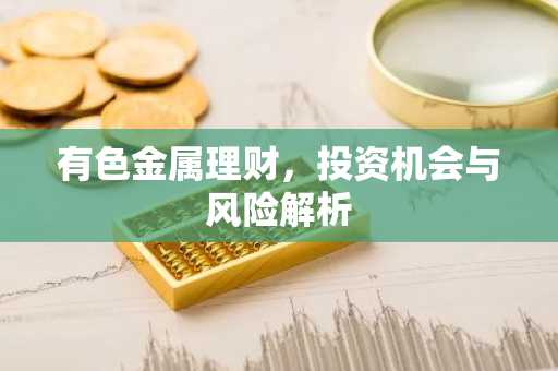 有色金属理财，投资机会与风险解析