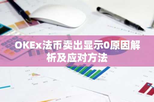 OKEx法币卖出显示0原因解析及应对方法