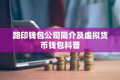 路印钱包公司简介及虚拟货币钱包科普