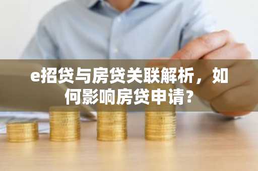 e招贷与房贷关联解析，如何影响房贷申请？