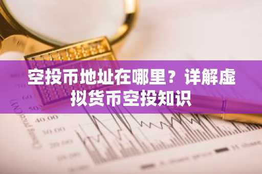 空投币地址在哪里?详解虚拟货币空投知识