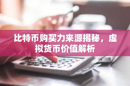 比特币购买力来源揭秘,虚拟货币价值解析