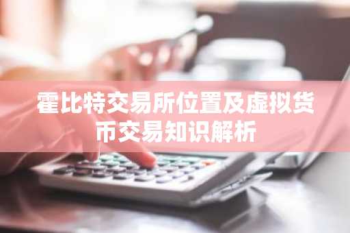 霍比特交易所位置及虚拟货币交易知识解析