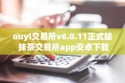 ouyi交易所v6.0.11正式版 抹茶交易所app安卓下载