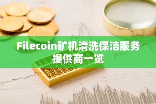 Filecoin矿机清洗保洁服务提供商一览