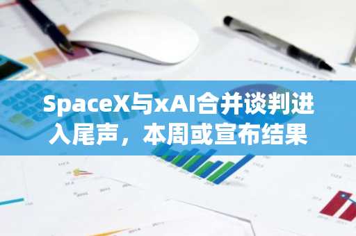 SpaceX与xAI合并谈判进入尾声，本周或宣布结果