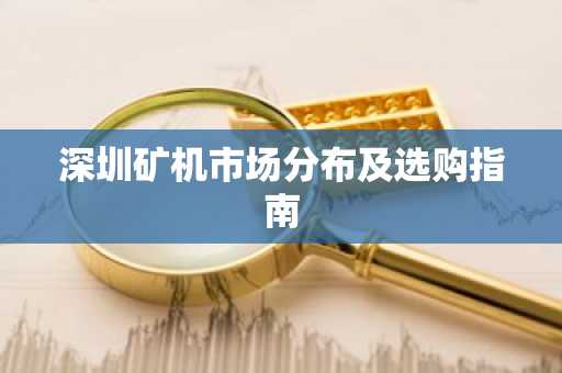 深圳矿机市场分布及选购指南
