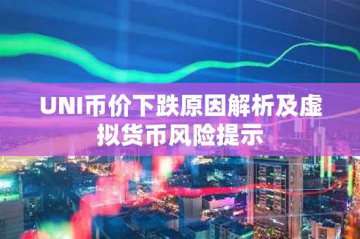 UNI币价下跌原因解析及虚拟货币风险提示
