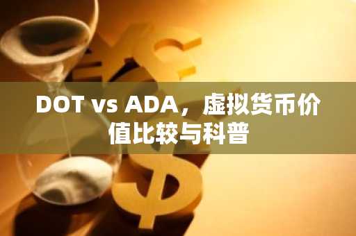 DOT vs ADA，虚拟货币价值比较与科普