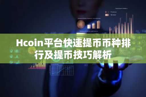 Hcoin平台快速提币币种排行及提币技巧解析