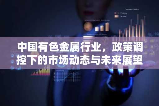 中国有色金属行业，政策调控下的市场动态与未来展望