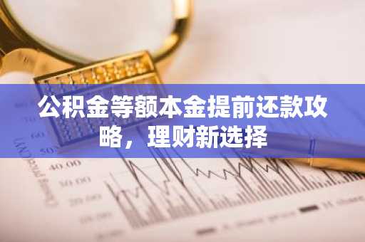 公积金等额本金提前还款攻略，理财新选择